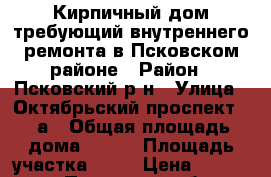 Кирпичный дом требующий внутреннего ремонта в Псковском районе › Район ­ Псковский р-н › Улица ­ Октябрьский проспект 50 а › Общая площадь дома ­ 112 › Площадь участка ­ 37 › Цена ­ 450 000 - Псковская обл., Псковский р-н, Дубоновичи д. Недвижимость » Дома, коттеджи, дачи продажа   